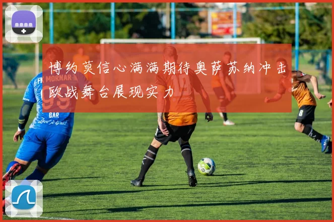 博约莫信心满满期待奥萨苏纳冲击欧战舞台展现实力
