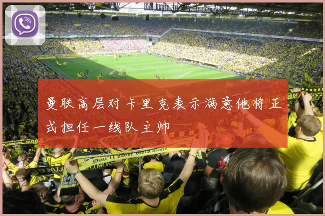曼联高层对卡里克表示满意他将正式担任一线队主帅