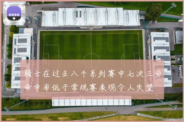 骑士在过去八个系列赛中七次三分命中率低于常规赛表现令人失望