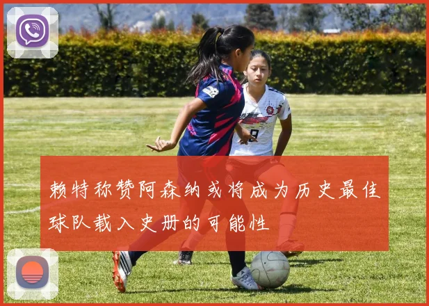 赖特称赞阿森纳或将成为历史最佳球队载入史册的可能性